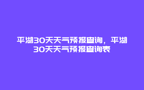 平湖30天天氣預報查詢，平湖30天天氣預報查詢表