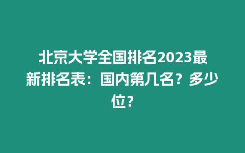 北京大學全國排名2023最新排名表：國內第幾名？多少位？