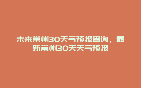 未來常州30天氣預報查詢，最新常州30天天氣預報