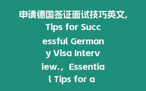 申請德國簽證面試技巧英文,Tips for Successful Germany Visa Interview.，Essential Tips for a Successful Germany Visa Interview