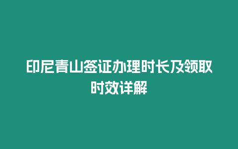 印尼青山簽證辦理時長及領取時效詳解