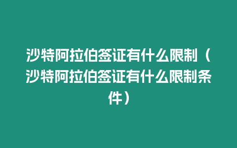 沙特阿拉伯簽證有什么限制（沙特阿拉伯簽證有什么限制條件）