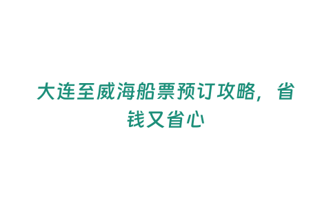 大連至威海船票預訂攻略，省錢又省心