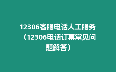 12306客服電話人工服務(wù)（12306電話訂票常見問題解答）