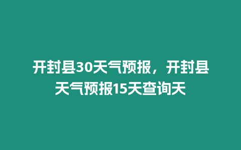 開封縣30天氣預(yù)報，開封縣天氣預(yù)報15天查詢天