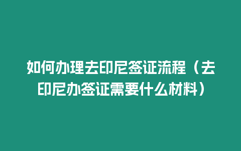 如何辦理去印尼簽證流程（去印尼辦簽證需要什么材料）