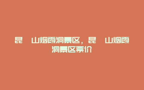 昆崳山煙霞洞景區，昆崳山煙霞洞景區票價