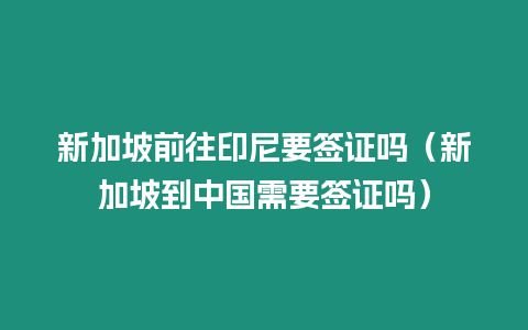 新加坡前往印尼要簽證嗎（新加坡到中國需要簽證嗎）