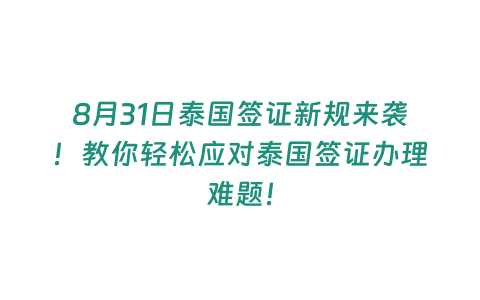 8月31日泰國簽證新規來襲！教你輕松應對泰國簽證辦理難題！