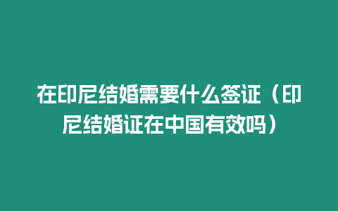 在印尼結(jié)婚需要什么簽證（印尼結(jié)婚證在中國有效嗎）