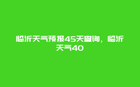 臨沂天氣預報45天查詢，臨沂天氣40