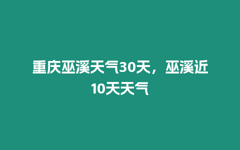 重慶巫溪天氣30天，巫溪近10天天氣