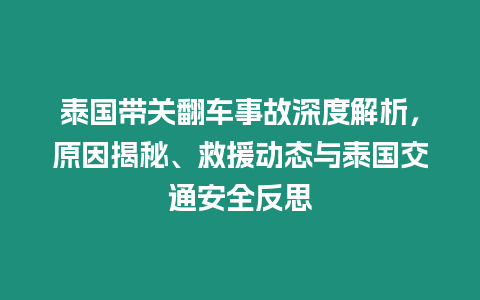 泰國帶關翻車事故深度解析，原因揭秘、救援動態與泰國交通安全反思