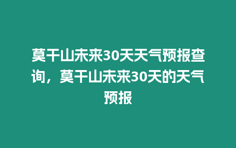 莫干山未來30天天氣預(yù)報查詢，莫干山未來30天的天氣預(yù)報