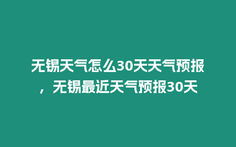 無錫天氣怎么30天天氣預報，無錫最近天氣預報30天