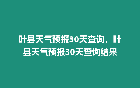 葉縣天氣預報30天查詢，葉縣天氣預報30天查詢結果