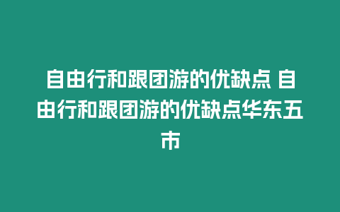 自由行和跟團(tuán)游的優(yōu)缺點(diǎn) 自由行和跟團(tuán)游的優(yōu)缺點(diǎn)華東五市