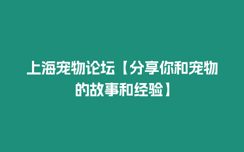 上海寵物論壇【分享你和寵物的故事和經驗】