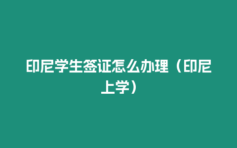 印尼學生簽證怎么辦理（印尼上學）