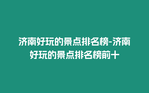 濟南好玩的景點排名榜-濟南好玩的景點排名榜前十