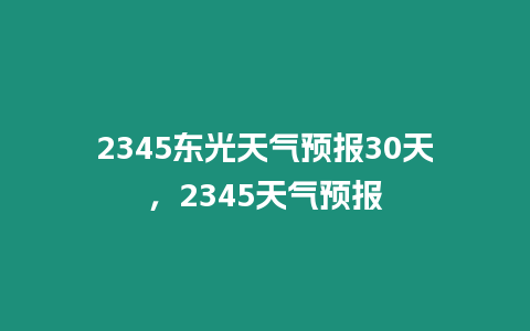 2345東光天氣預報30天，2345天氣預報