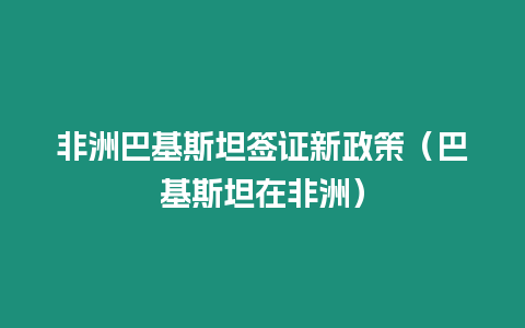 非洲巴基斯坦簽證新政策（巴基斯坦在非洲）