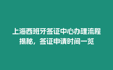 上海西班牙簽證中心辦理流程揭秘，簽證申請時間一覽