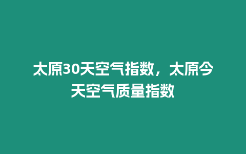 太原30天空氣指數，太原今天空氣質量指數