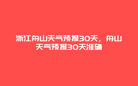 浙江舟山天氣預報30天，舟山天氣預報30天準確