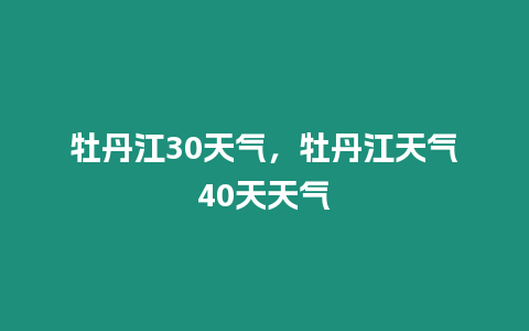 牡丹江30天氣，牡丹江天氣40天天氣