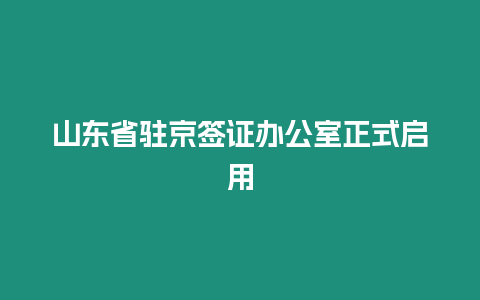 山東省駐京簽證辦公室正式啟用