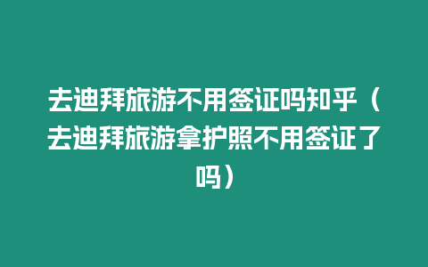 去迪拜旅游不用簽證嗎知乎（去迪拜旅游拿護照不用簽證了嗎）