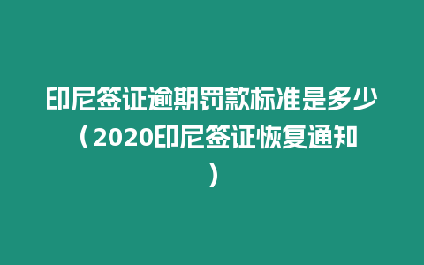 印尼簽證逾期罰款標準是多少（2020印尼簽證恢復通知）