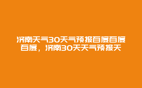 濟南天氣30天氣預報百度百度百度，濟南30天天氣預報天