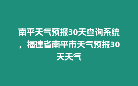 南平天氣預報30天查詢系統，福建省南平市天氣預報30天天氣