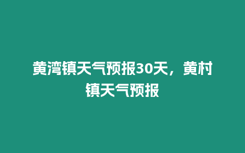 黃灣鎮天氣預報30天，黃村鎮天氣預報