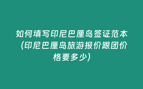 如何填寫印尼巴厘島簽證范本（印尼巴厘島旅游報價跟團價格要多少）