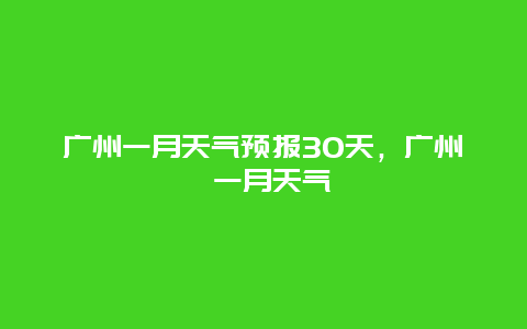 廣州一月天氣預報30天，廣州 一月天氣