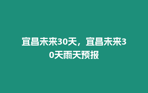 宜昌未來30天，宜昌未來30天雨天預報