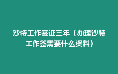 沙特工作簽證三年（辦理沙特工作簽需要什么資料）