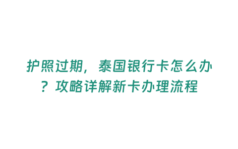 護照過期，泰國銀行卡怎么辦？攻略詳解新卡辦理流程