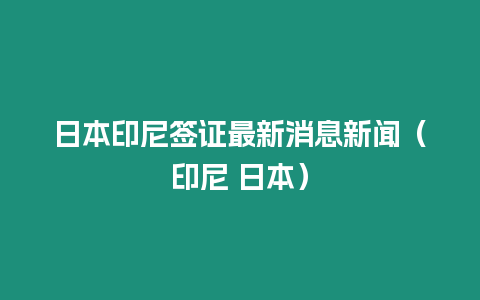 日本印尼簽證最新消息新聞（印尼 日本）