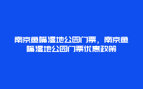 南京魚嘴濕地公園門票，南京魚嘴濕地公園門票優惠政策