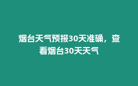 煙臺天氣預報30天準確，查看煙臺30天天氣