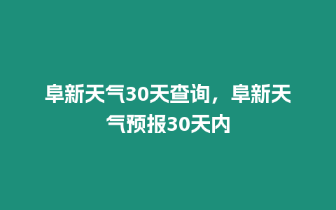 阜新天氣30天查詢，阜新天氣預報30天內