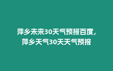 萍鄉未來30天氣預報百度，萍鄉天氣30天天氣預報