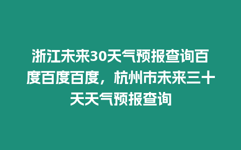 浙江未來30天氣預報查詢百度百度百度，杭州市未來三十天天氣預報查詢