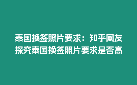 泰國換簽照片要求：知乎網友探究泰國換簽照片要求是否高