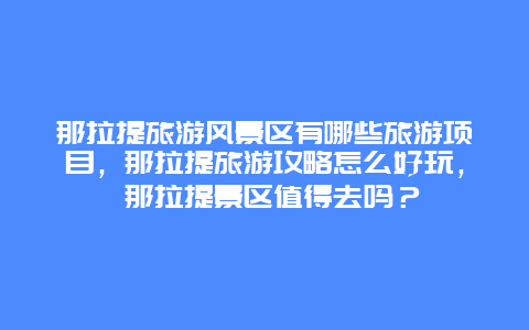 那拉提旅游風(fēng)景區(qū)有哪些旅游項(xiàng)目，那拉提旅游攻略怎么好玩， 那拉提景區(qū)值得去嗎？