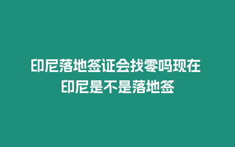 印尼落地簽證會找零嗎現在 印尼是不是落地簽